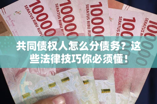 北京共同债权人怎么分债务?这些法律技巧你必须懂! 北京共同债权人怎么分债务?这些法律技巧你必须懂!