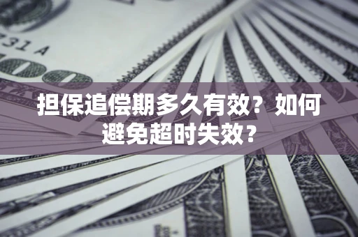 北京担保追偿期多久有效?如何避免超时失效? 北京担保追偿期多久有效?如何避免超时失效?