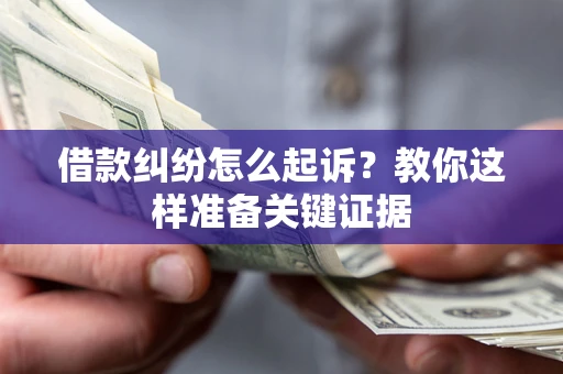 北京借款纠纷怎么起诉?教你这样准备关键证据 北京借款纠纷怎么起诉?教你这样准备关键证据
