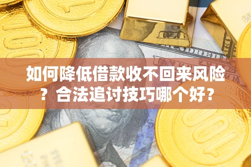 北京如何降低借款收不回来风险?合法追讨技巧哪个好? 北京如何降低借款收不回来风险?合法追讨技巧哪个好?