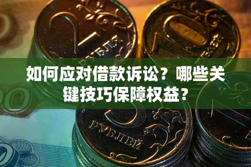 北京如何应对借款诉讼?哪些关键技巧保障权益? 北京如何应对借款诉讼?哪些关键技巧保障权益?