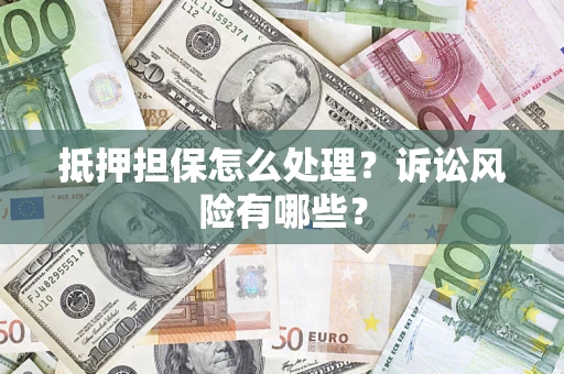 北京抵押担保怎么处理?诉讼风险有哪些? 北京抵押担保怎么处理?诉讼风险有哪些?