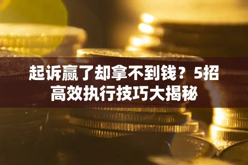 北京起诉赢了却拿不到钱?5招高效执行技巧大揭秘 北京起诉赢了却拿不到钱?5招高效执行技巧大揭秘