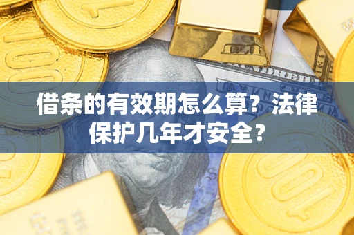 北京借条的有效期怎么算?法律保护几年才安全? 北京借条的有效期怎么算?法律保护几年才安全?