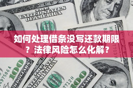 北京如何处理借条没写还款期限?法律风险怎么化解? 北京如何处理借条没写还款期限?法律风险怎么化解?