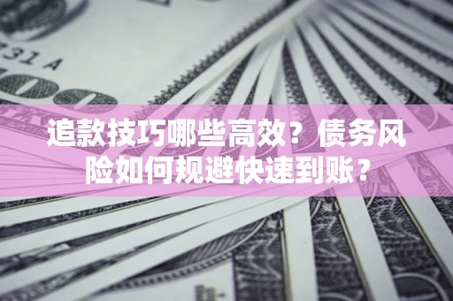 北京追款技巧哪些高效?债务风险如何规避快速到账? 北京追款技巧哪些高效?债务风险如何规避快速到账?