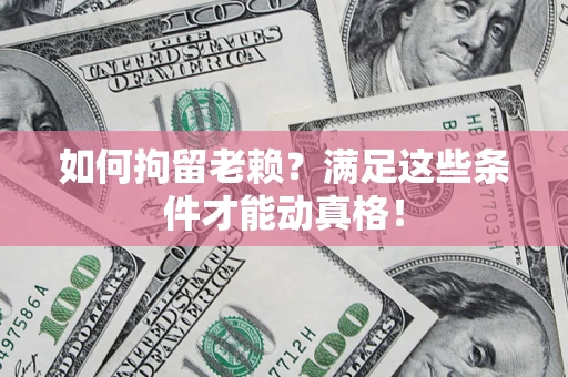 北京如何拘留老赖?满足这些条件才能动真格! 北京如何拘留老赖?满足这些条件才能动真格!