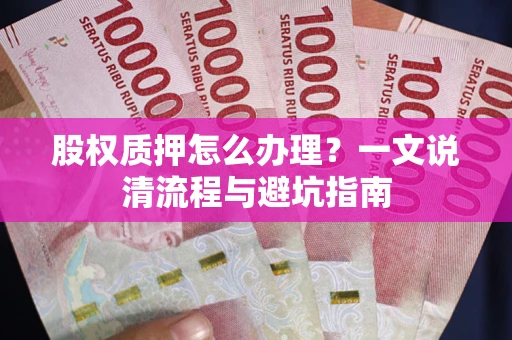 北京股权质押怎么办理?一文说清流程与避坑指南 北京股权质押怎么办理?一文说清流程与避坑指南