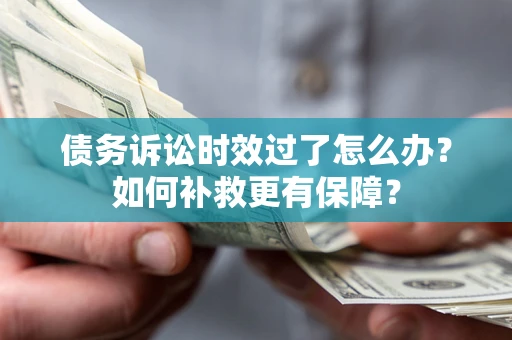 北京债务诉讼时效过了怎么办?如何补救更有保障? 北京债务诉讼时效过了怎么办?如何补救更有保障?