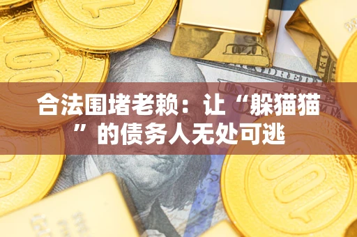 北京合法围堵老赖:让“躲猫猫”的债务人无处可逃 北京合法围堵老赖:让“躲猫猫”的债务人无处可逃